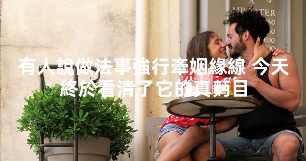 有人說做法事強行牽姻緣線 今天終於看清了它的真麪目